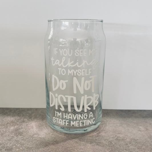 16oz Drinking Glass - If you see me talking to myself, do not disturb, I’m having a staff meeting